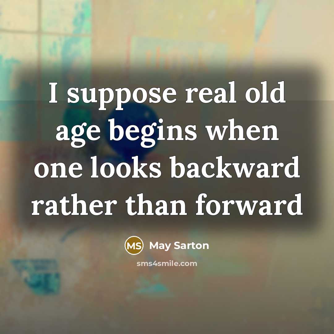 “I suppose real old age begins when one looks backward rather than forward” quote by May Sarton