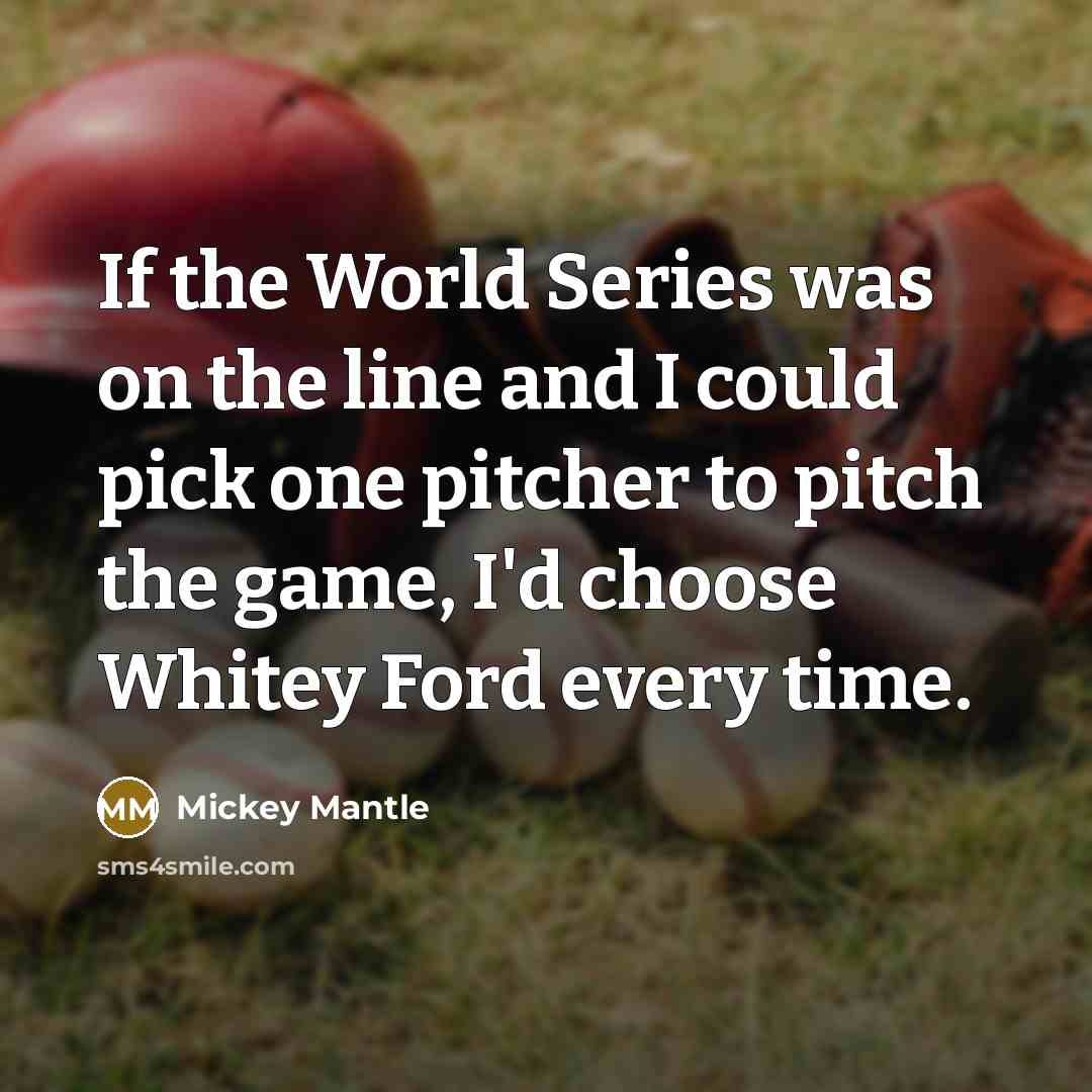 “If the World Series was on the line and I could pick one pitcher to pitch the game, I'd choose Whitey Ford every time.” quote by Mickey Mantle
