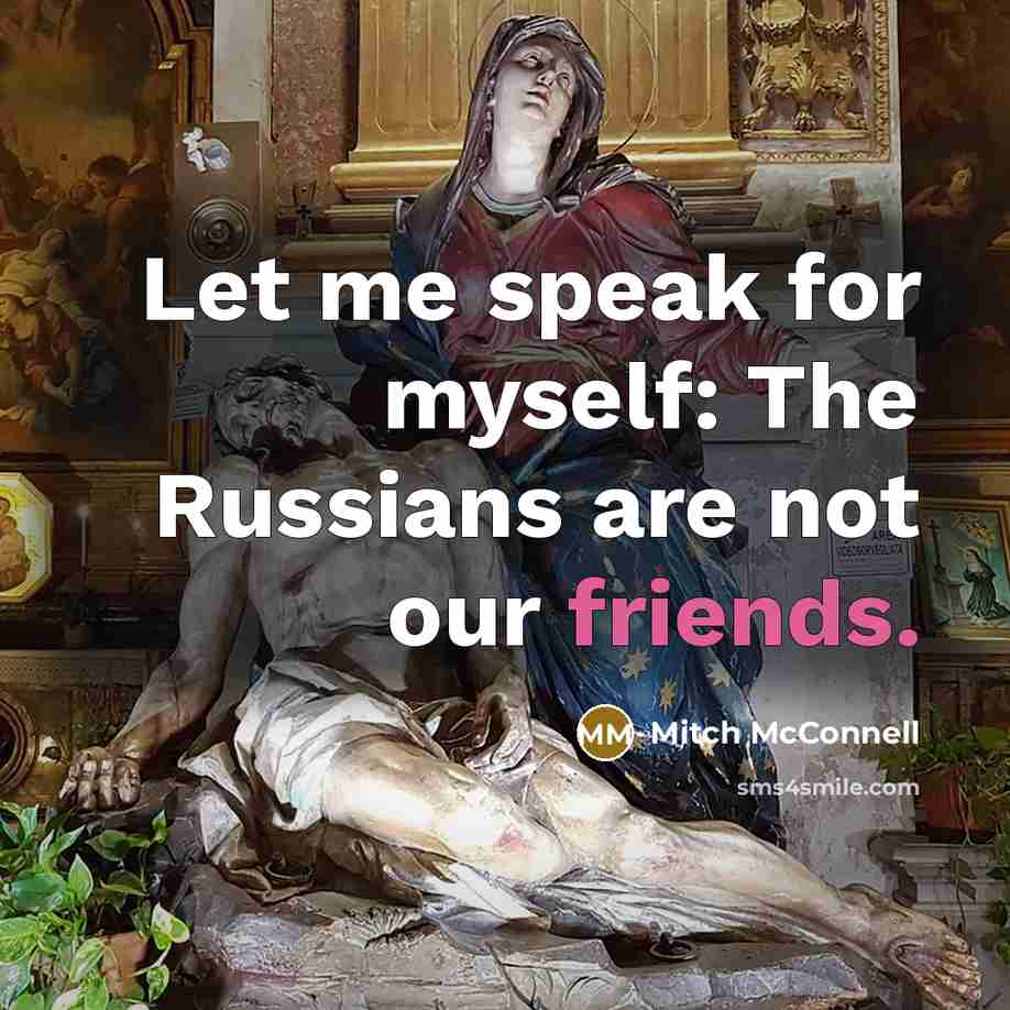 “Let me speak for myself: The Russians are not our friends.” quote by Mitch McConnell