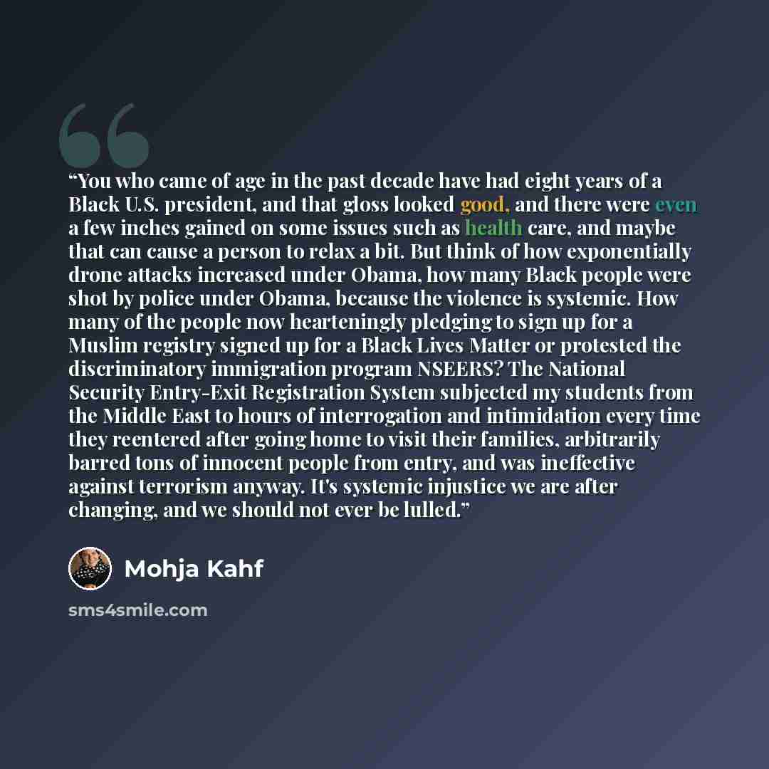“You who came of age in the past decade have had eight years of a Black U.S. president, and that gloss looked good, and there were even a few inches gained on some issues such as health care, and maybe that can cause a person to relax a bit. But think of how exponentially drone attacks increased…” quote by Mohja Kahf