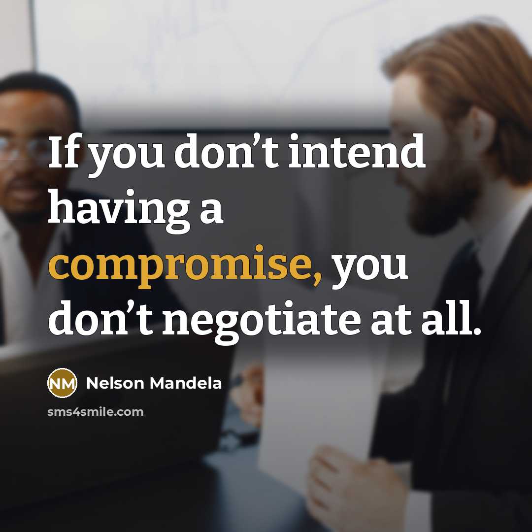 “If you don’t intend having a compromise, you don’t negotiate at all.” quote by Nelson Mandela