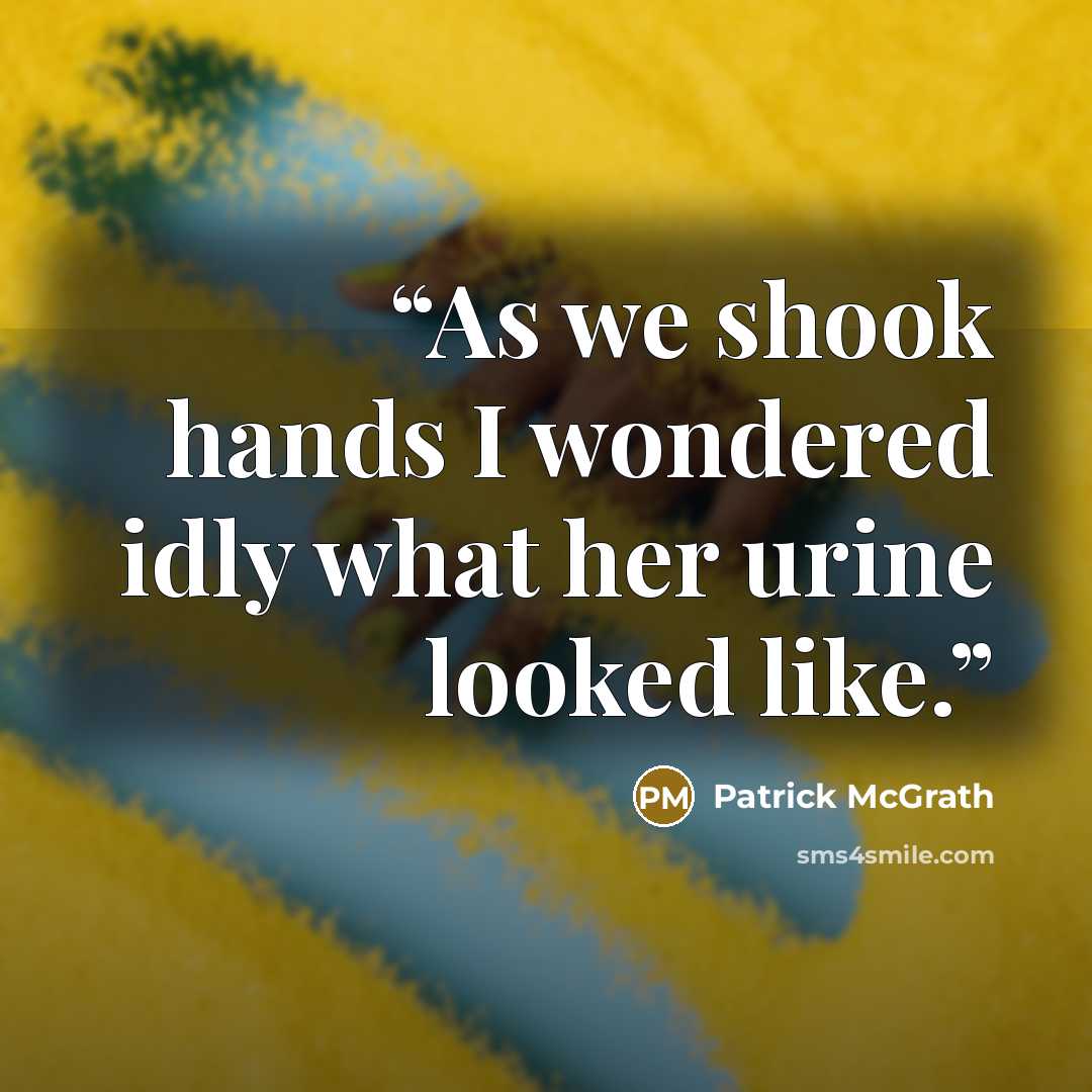 “As we shook hands I wondered idly what her urine looked like.” quote by Patrick McGrath
