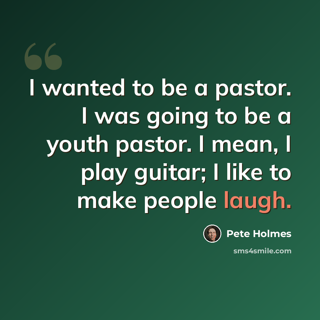 “I wanted to be a pastor. I was going to be a youth pastor. I mean, I play guitar; I like to make people laugh.” quote by Pete Holmes