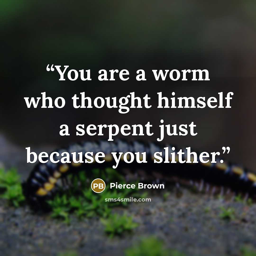 “You are a worm who thought himself a serpent just because you slither.” quote by Pierce Brown