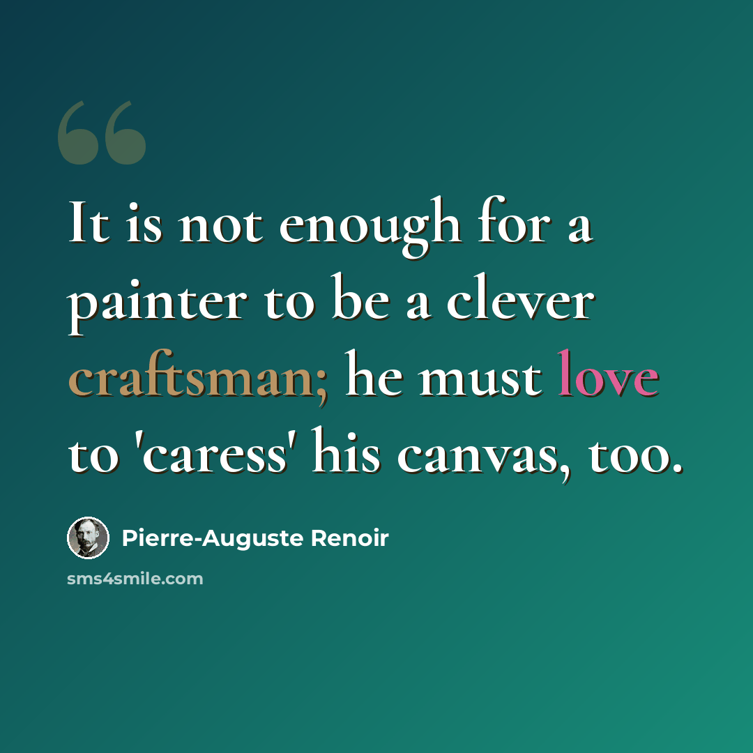 “It is not enough for a painter to be a clever craftsman; he must love to 'caress' his canvas, too.” quote by Pierre-Auguste Renoir