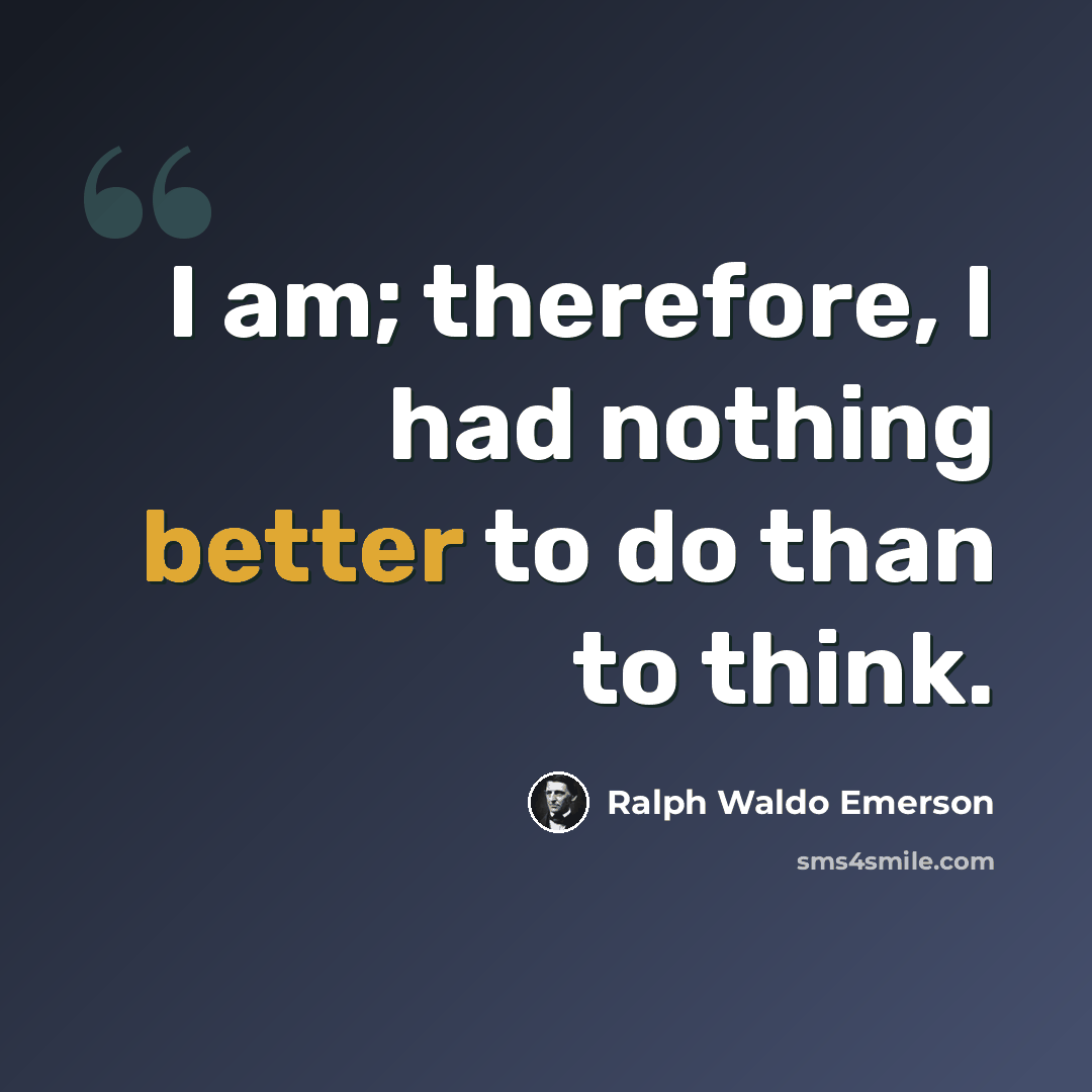 “I am; therefore, I had nothing better to do than to think.” quote by Ralph Waldo Emerson