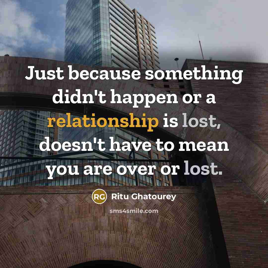 “Just because something didn't happen or a relationship is lost, doesn't have to mean you are over or lost.” quote by Ritu Ghatourey