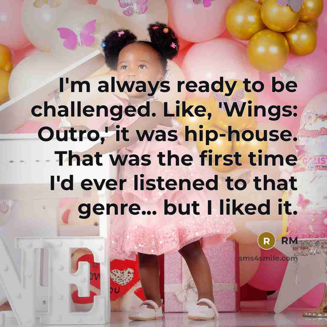 “I'm always ready to be challenged. Like, 'Wings: Outro,' it was hip-house. That was the first time I'd ever listened to that genre... but I liked it.” quote by RM