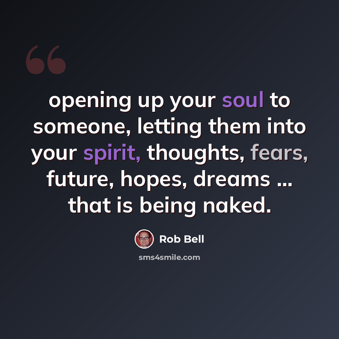 “opening up your soul to someone, letting them into your spirit, thoughts, fears, future, hopes, dreams ... that is being naked.” quote by Rob Bell