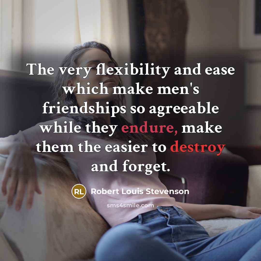 “The very flexibility and ease which make men's friendships so agreeable while they endure, make them the easier to destroy and forget.” quote by Robert Louis Stevenson