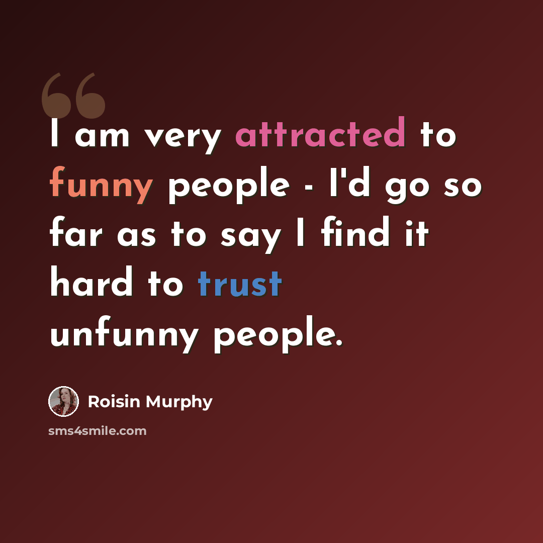 “I am very attracted to funny people - I'd go so far as to say I find it hard to trust unfunny people.” quote by Roisin Murphy