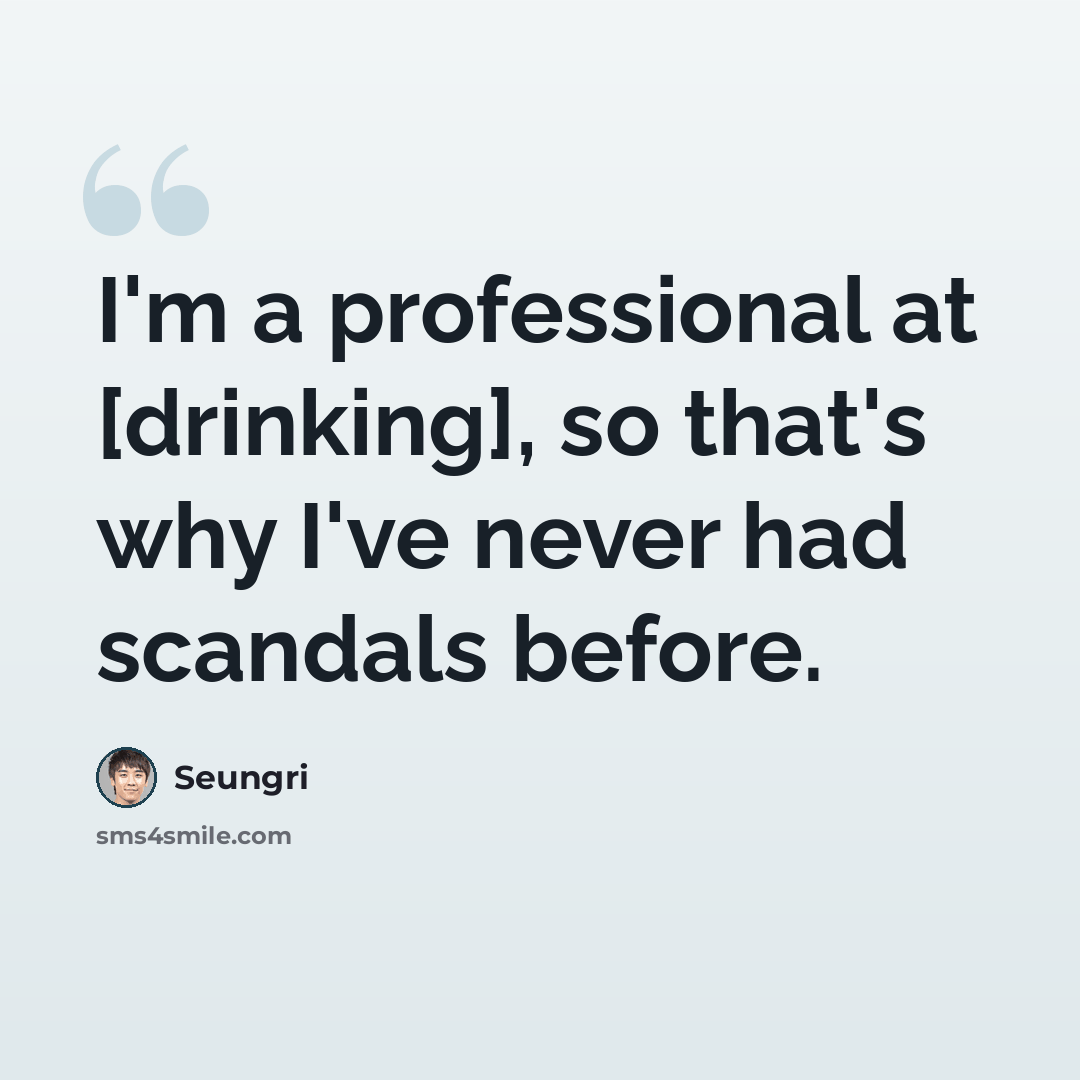 “I'm a professional at [drinking], so that's why I've never had scandals before.” quote by Seungri