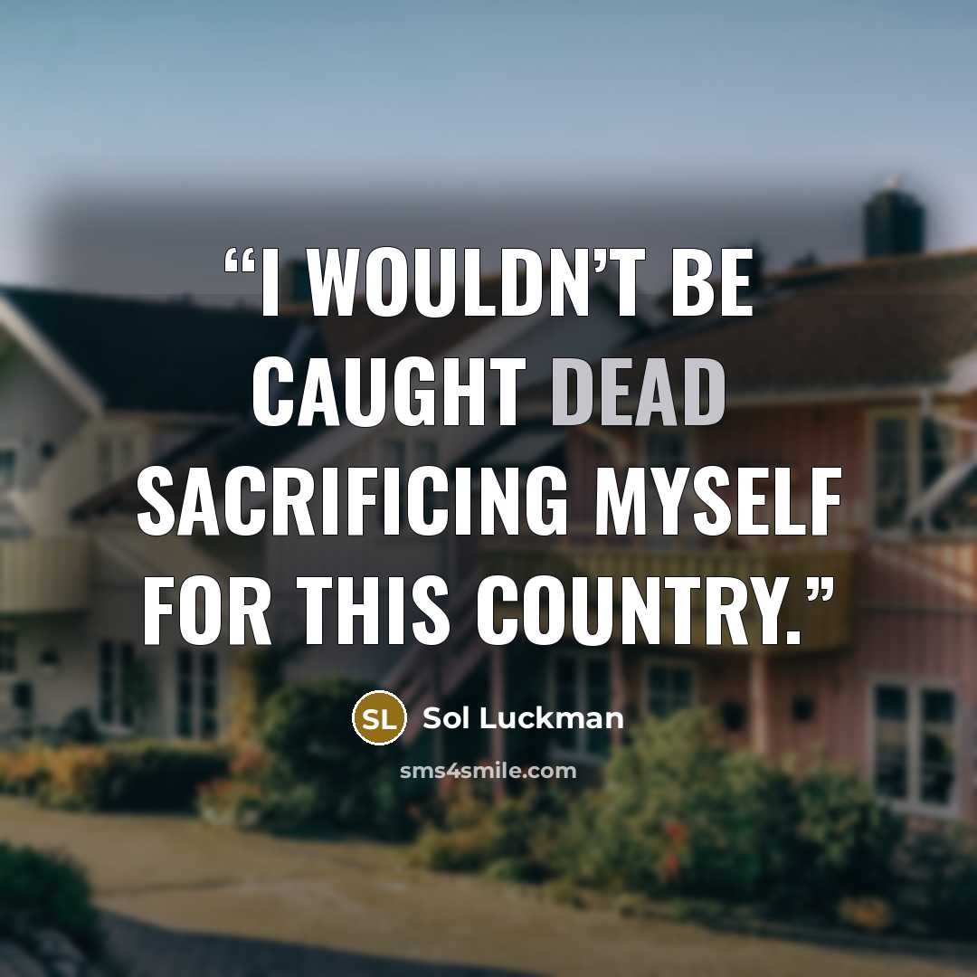 “I wouldn’t be caught dead sacrificing myself for this country.” quote by Sol Luckman