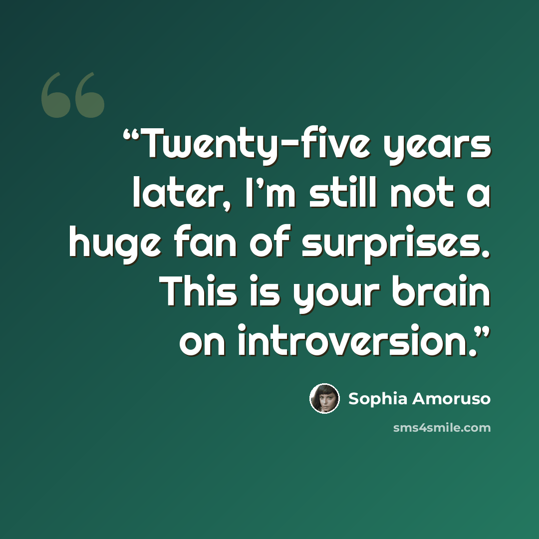 “Twenty-five years later, I’m still not a huge fan of surprises. This is your brain on introversion.” quote by Sophia Amoruso