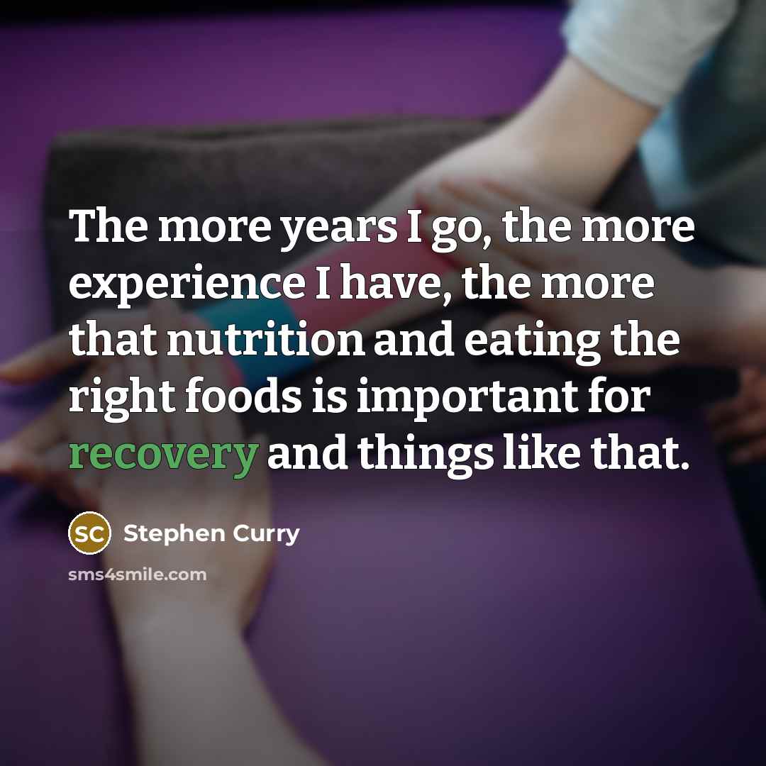 “The more years I go, the more experience I have, the more that nutrition and eating the right foods is important for recovery and things like that.” quote by Stephen Curry