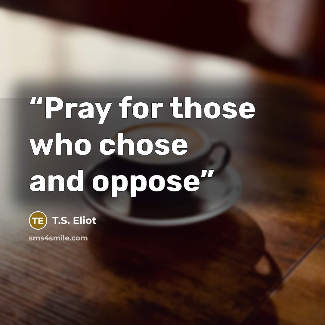 “Pray for those who chose and oppose” quote by T.S. Eliot