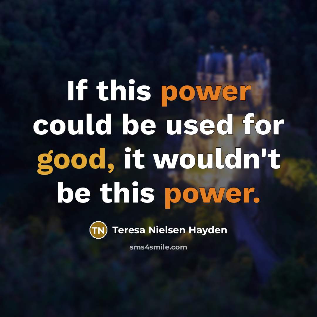 “If this power could be used for good, it wouldn't be this power.” quote by Teresa Nielsen Hayden