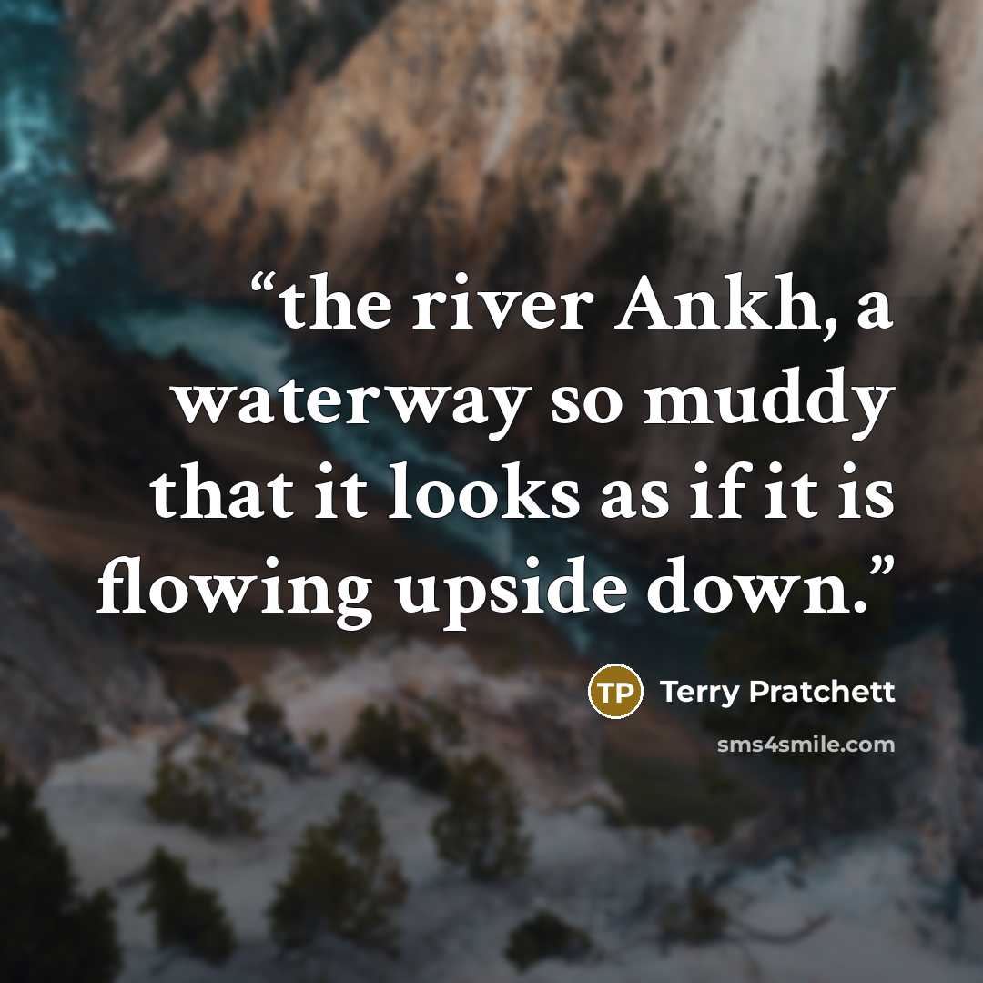 “the river Ankh, a waterway so muddy that it looks as if it is flowing upside down.” quote by Terry Pratchett