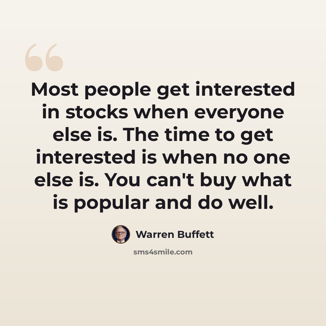 “Most people get interested in stocks when everyone else is. The time to get interested is when no one else is. You can't buy what is popular and do well.” quote by Warren Buffett