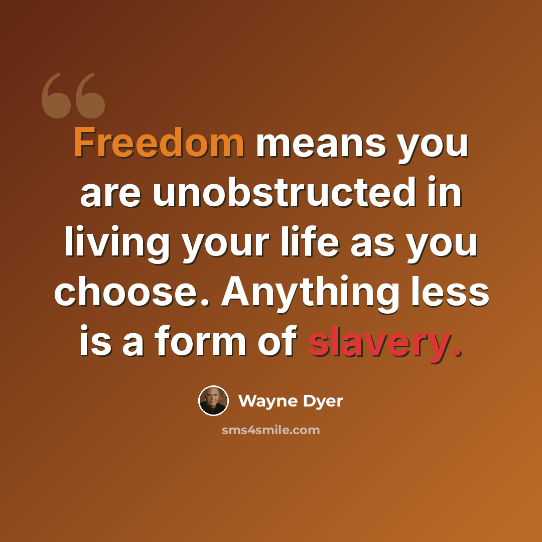 “Freedom means you are unobstructed in living your life as you choose. Anything less is a form of slavery.” quote by Wayne Dyer