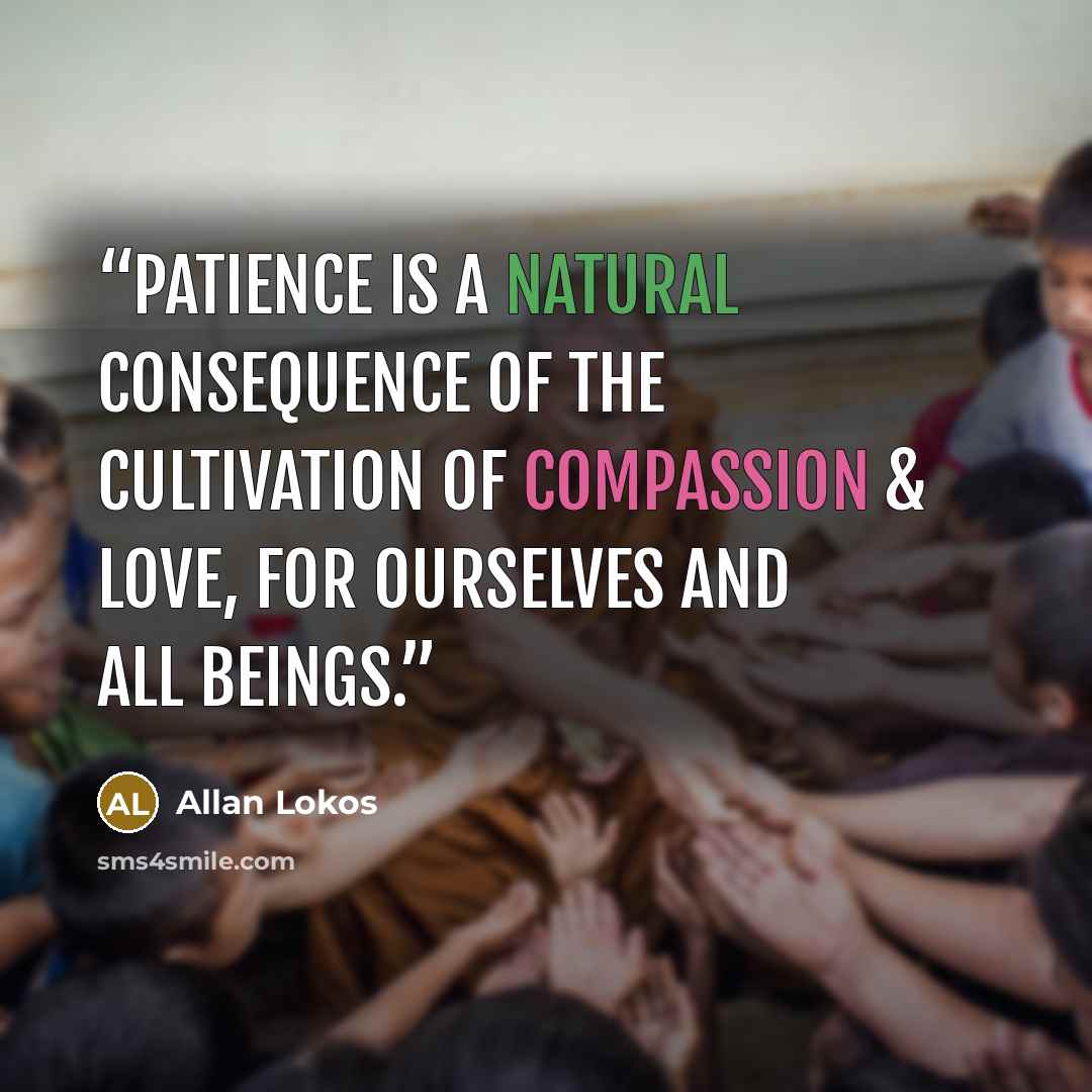 “Patience is a natural consequence of the cultivation of compassion & love, for ourselves and all beings.” quote by Allan Lokos