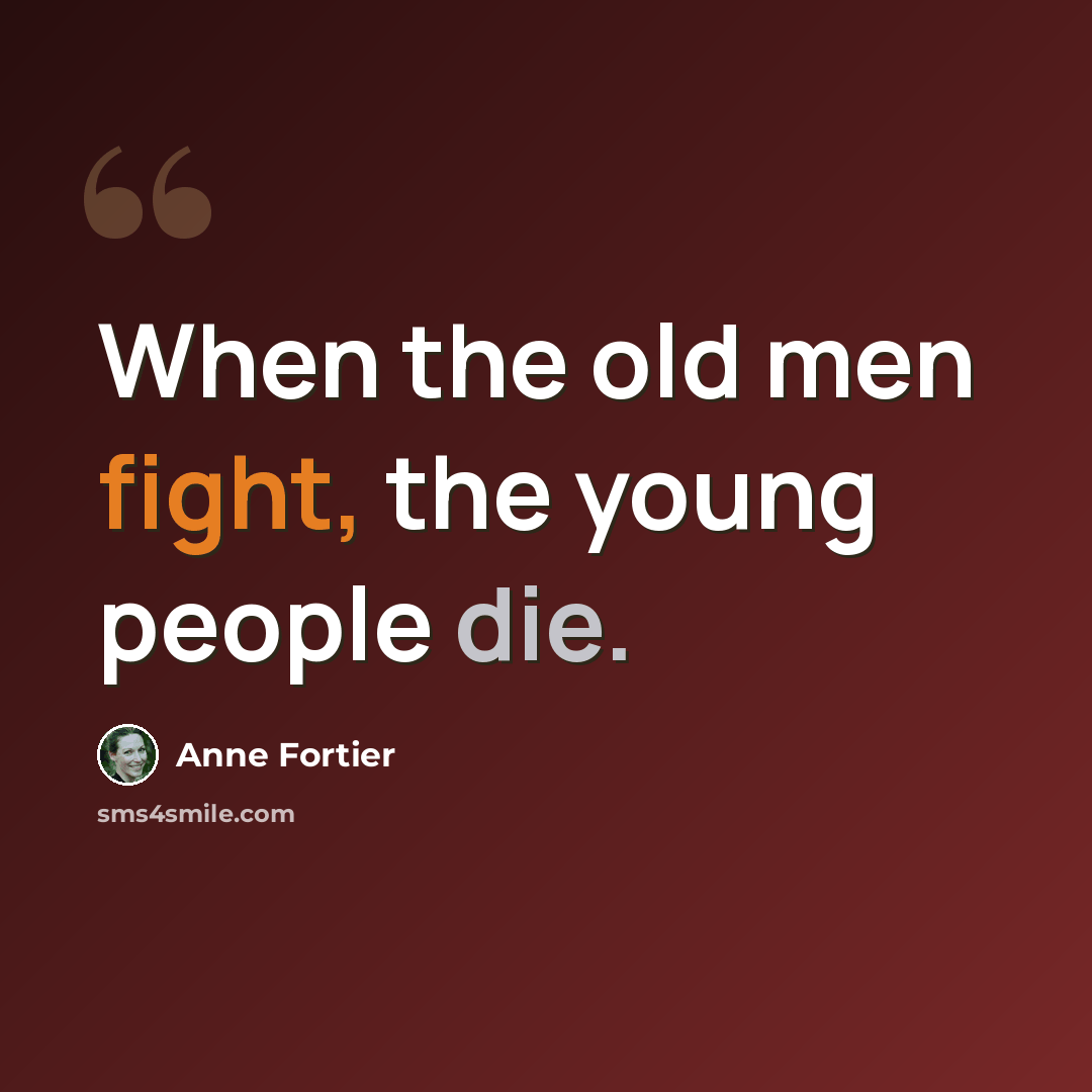 “When the old men fight, the young people die.” quote by Anne Fortier