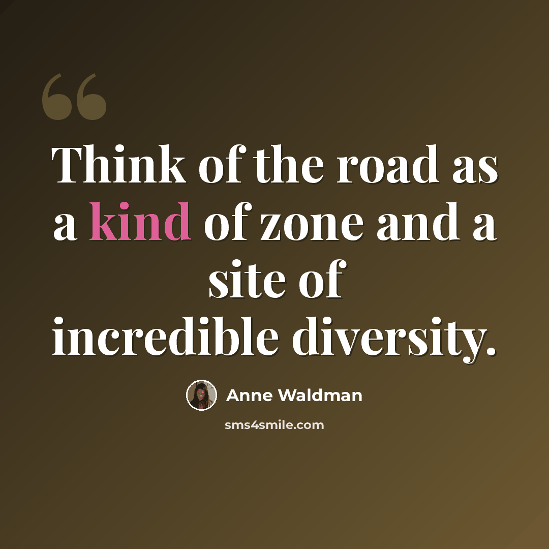 “Think of the road as a kind of zone and a site of incredible diversity.” quote by Anne Waldman