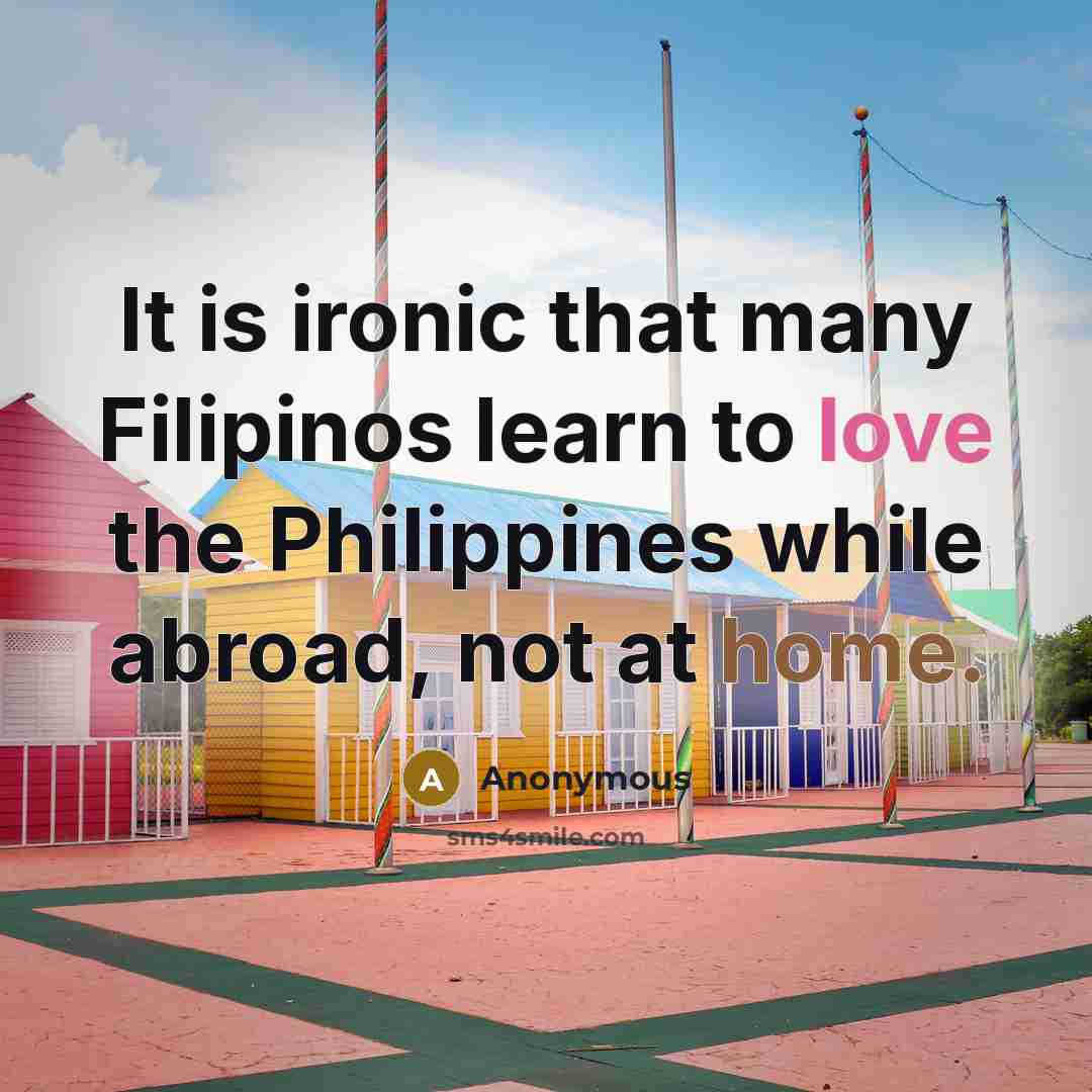 “It is ironic that many Filipinos learn to love the Philippines while abroad, not at home.” quote by Anonymous