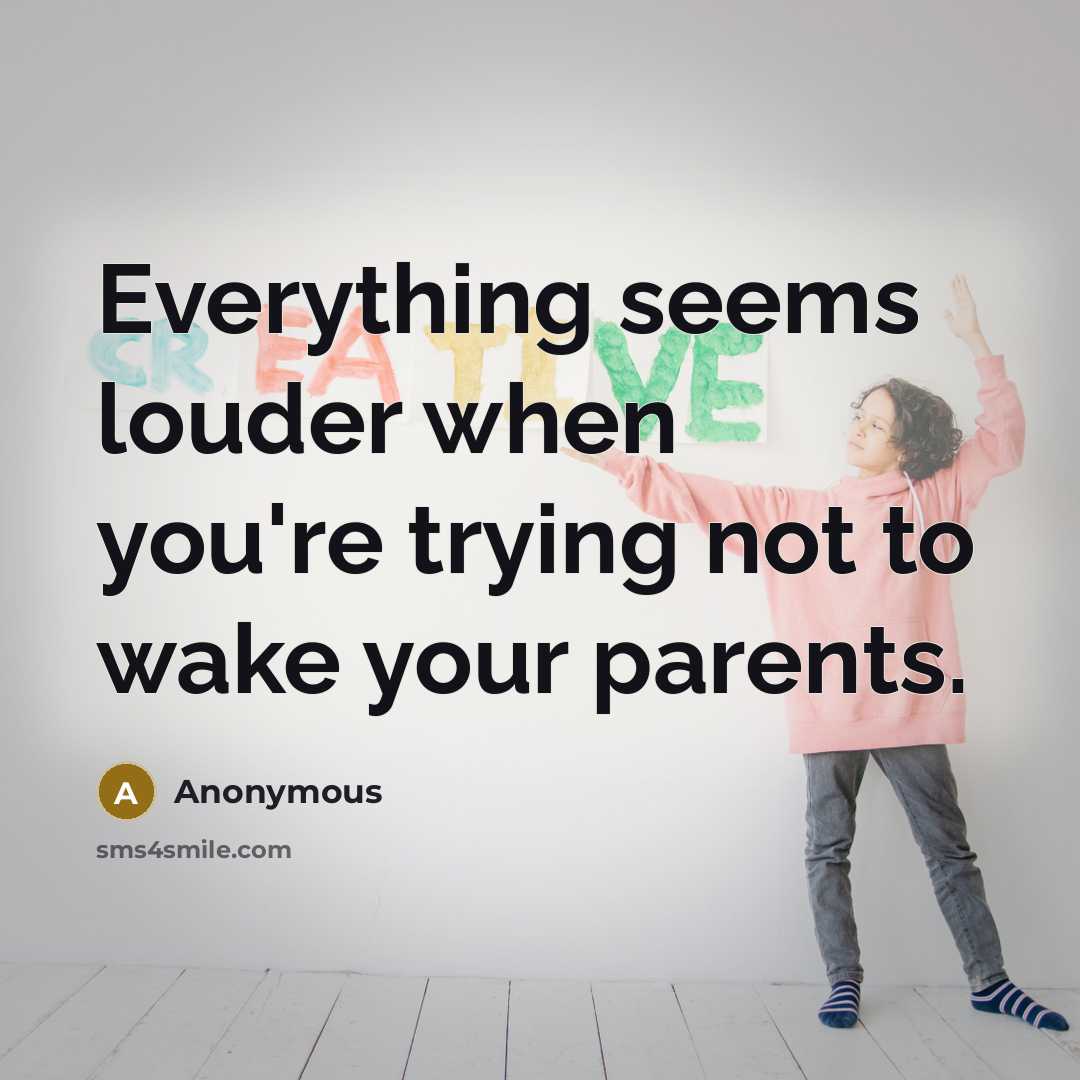 “Everything seems louder when you're trying not to wake your parents.” quote by Anonymous
