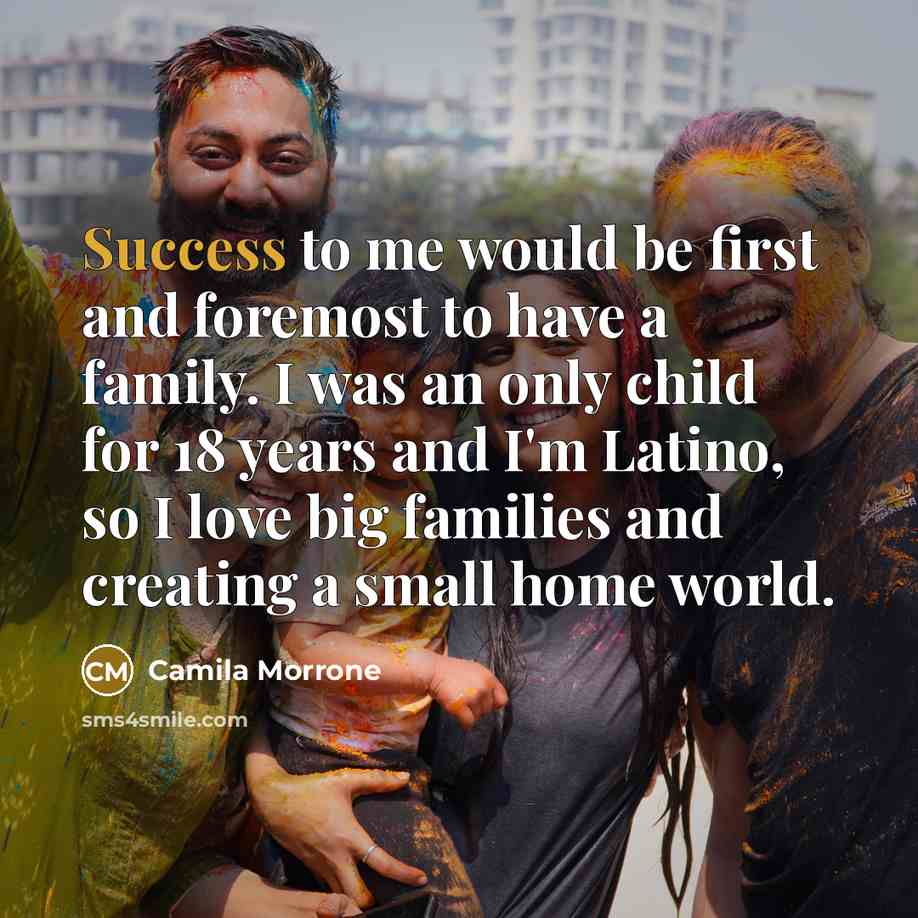 “Success to me would be first and foremost to have a family. I was an only child for 18 years and I'm Latino, so I love big families and creating a small home world.” quote by Camila Morrone