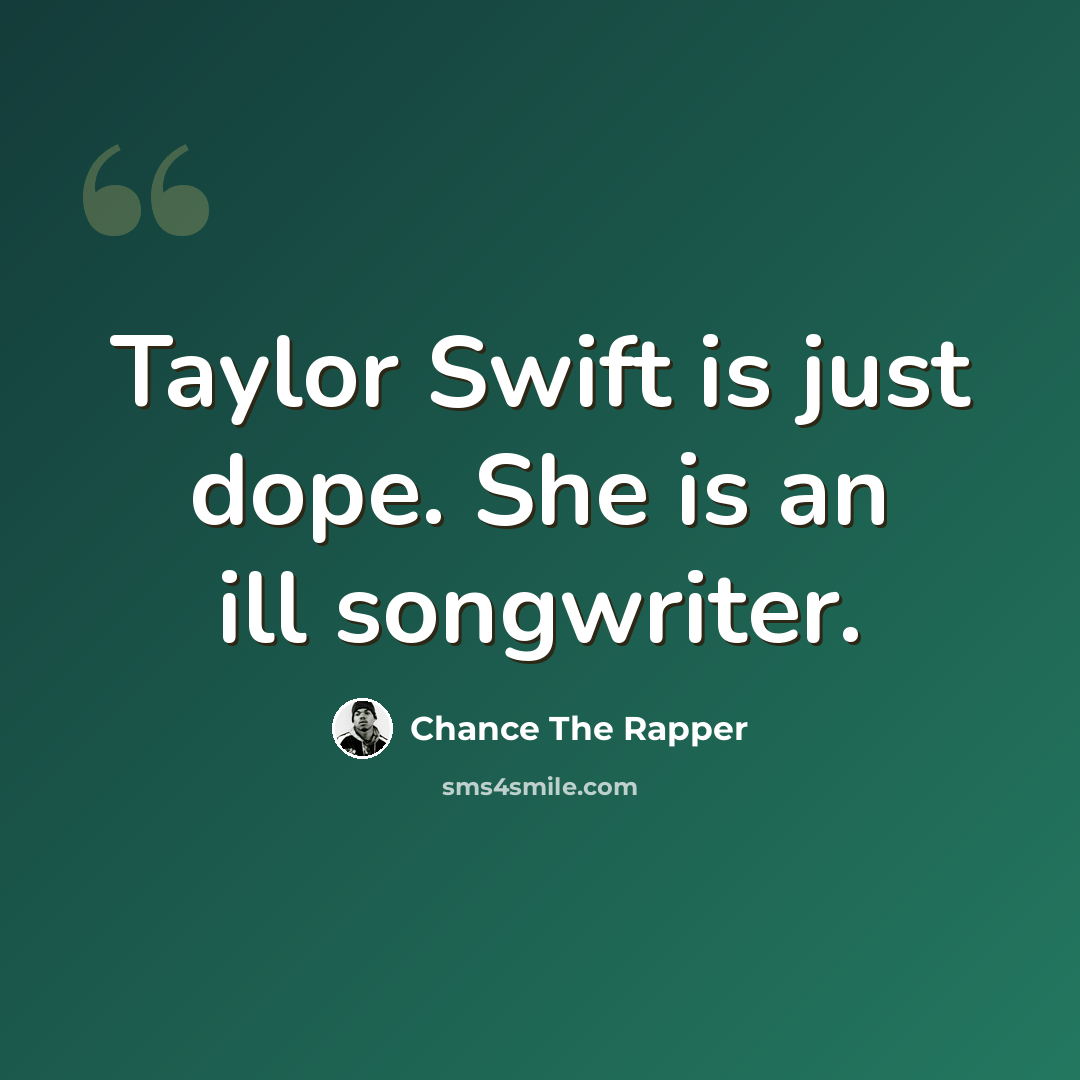 “Taylor Swift is just dope. She is an ill songwriter.” quote by Chance The Rapper