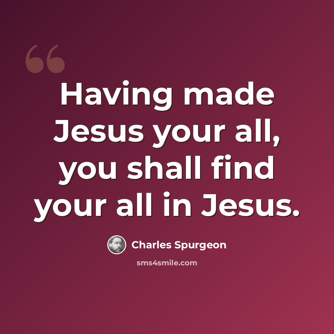 “Having made Jesus your all, you shall find your all in Jesus.” quote by Charles Spurgeon