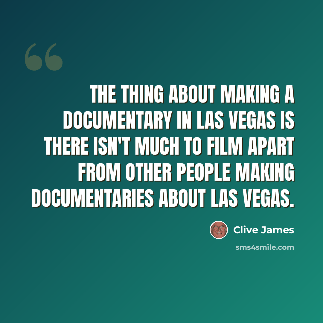 “The thing about making a documentary in Las Vegas is there isn't much to film apart from other people making documentaries about Las Vegas.” quote by Clive James