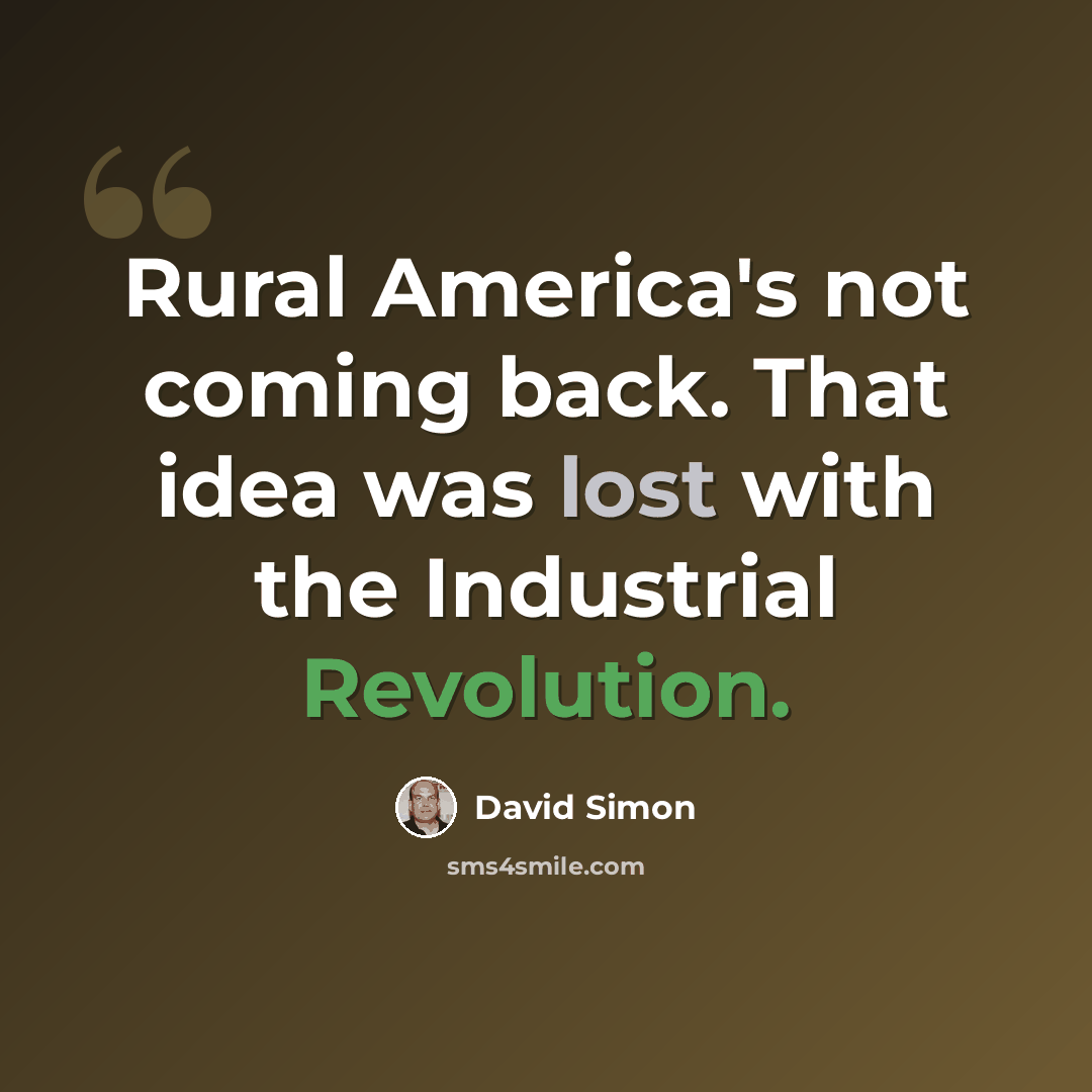 “Rural America's not coming back. That idea was lost with the Industrial Revolution.” quote by David Simon