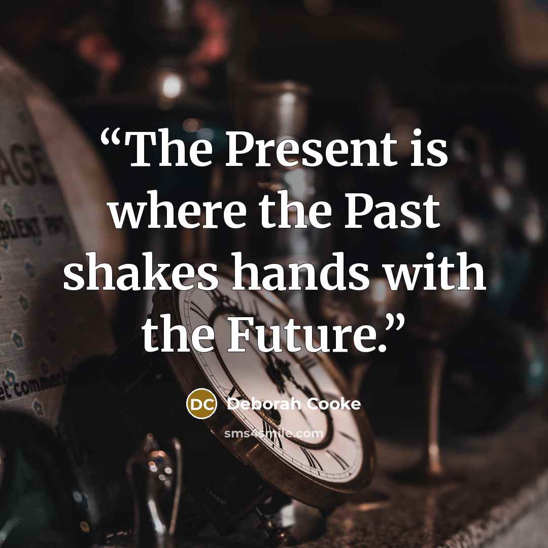 “The Present is where the Past shakes hands with the Future.” quote by Deborah Cooke