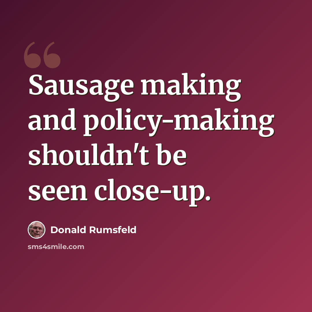 “Sausage making and policy-making shouldn't be seen close-up.” quote by Donald Rumsfeld