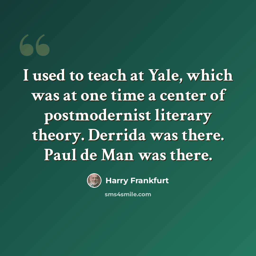 “I used to teach at Yale, which was at one time a center of postmodernist literary theory. Derrida was there. Paul de Man was there.” quote by Harry Frankfurt