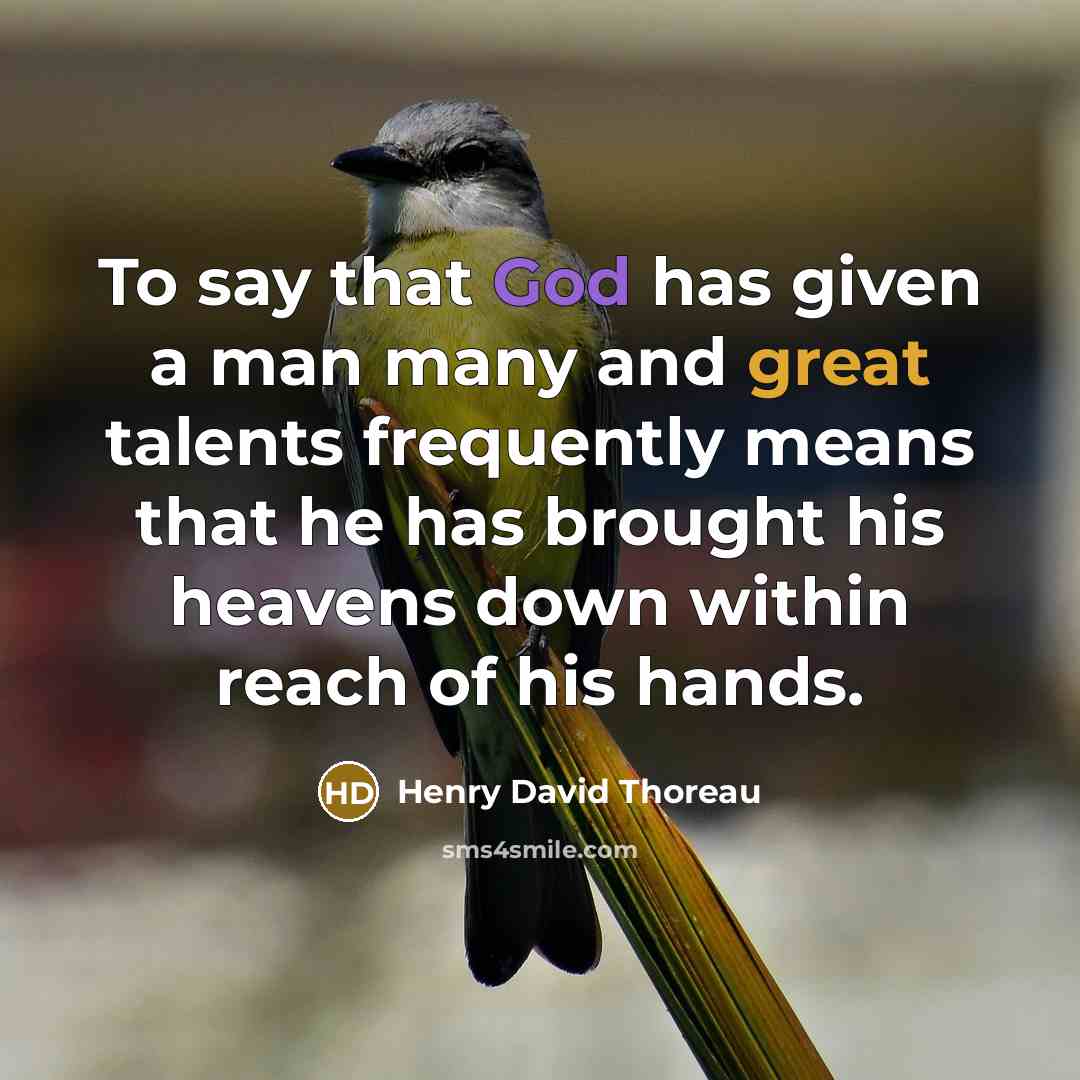 “To say that God has given a man many and great talents frequently means that he has brought his heavens down within reach of his hands.” quote by Henry David Thoreau