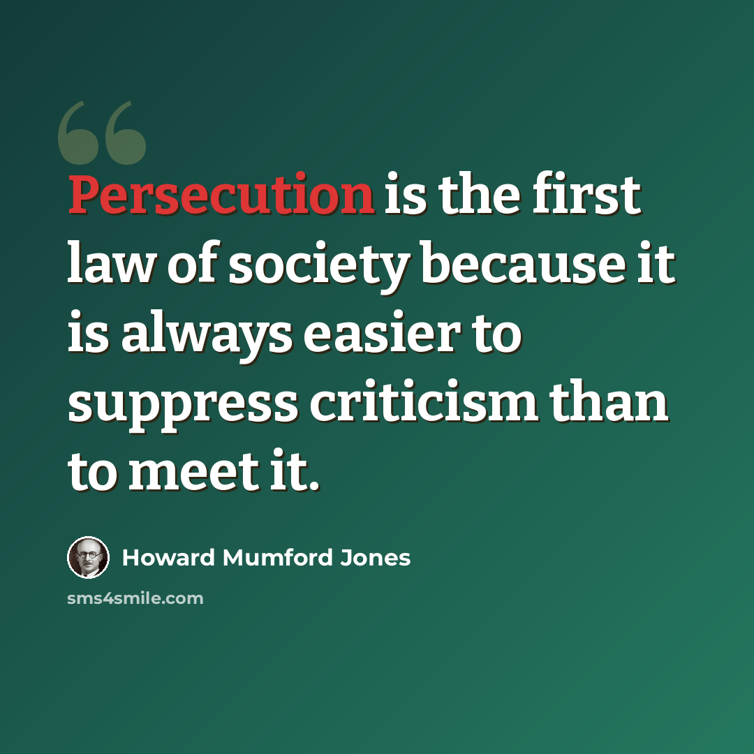 “Persecution is the first law of society because it is always easier to suppress criticism than to meet it.” quote by Howard Mumford Jones