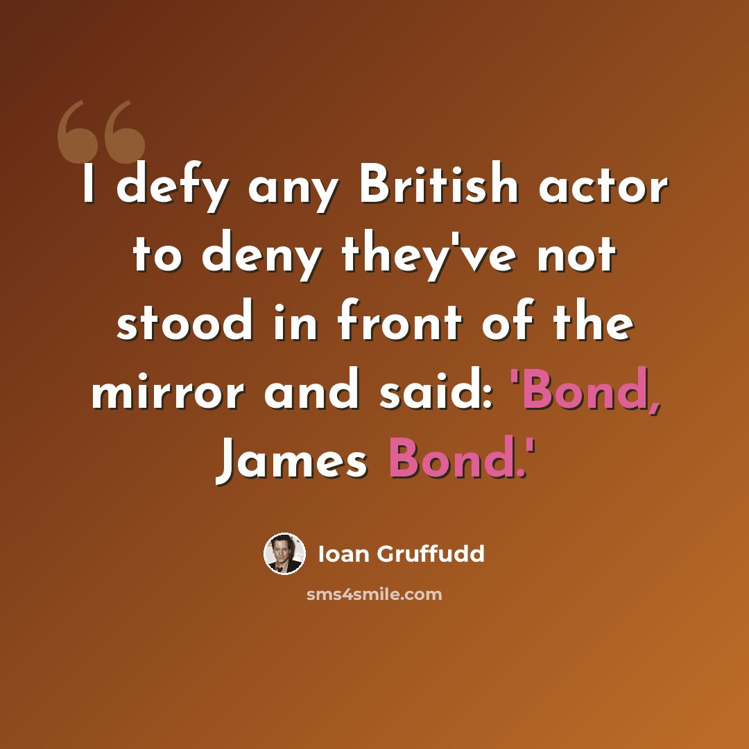 “I defy any British actor to deny they've not stood in front of the mirror and said: 'Bond, James Bond.'” quote by Ioan Gruffudd