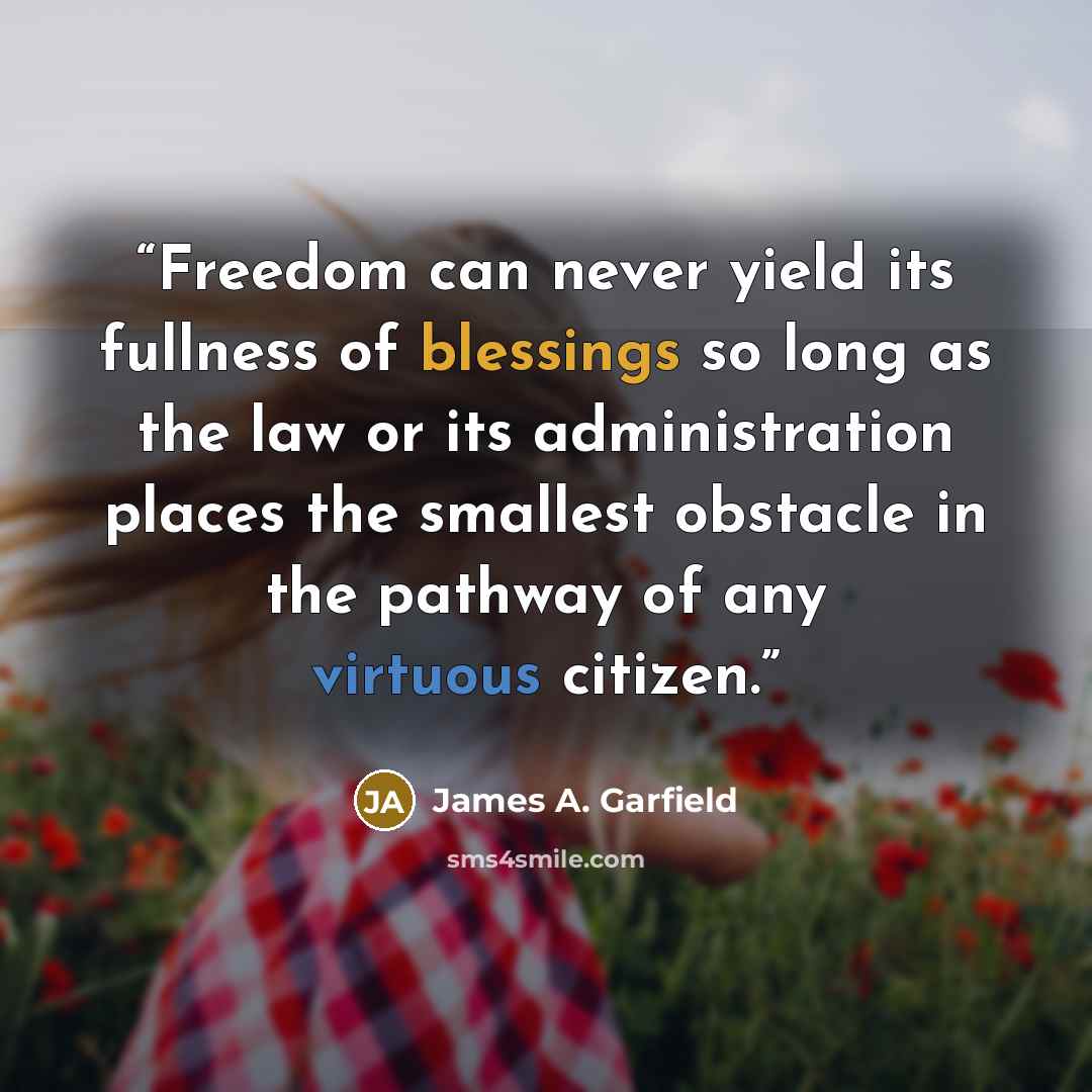 “Freedom can never yield its fullness of blessings so long as the law or its administration places the smallest obstacle in the pathway of any virtuous citizen.” quote by James A. Garfield