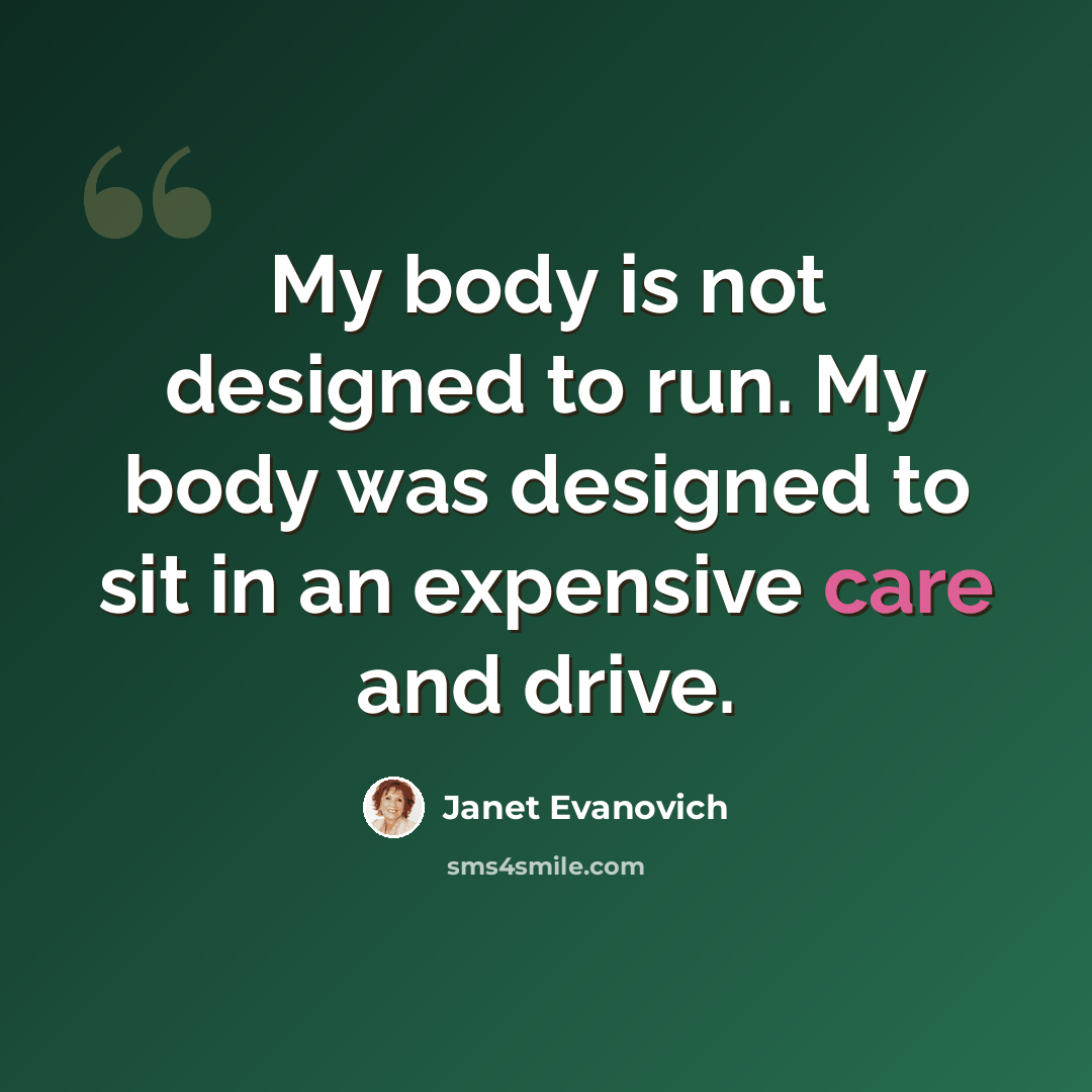 “My body is not designed to run. My body was designed to sit in an expensive care and drive.” quote by Janet Evanovich