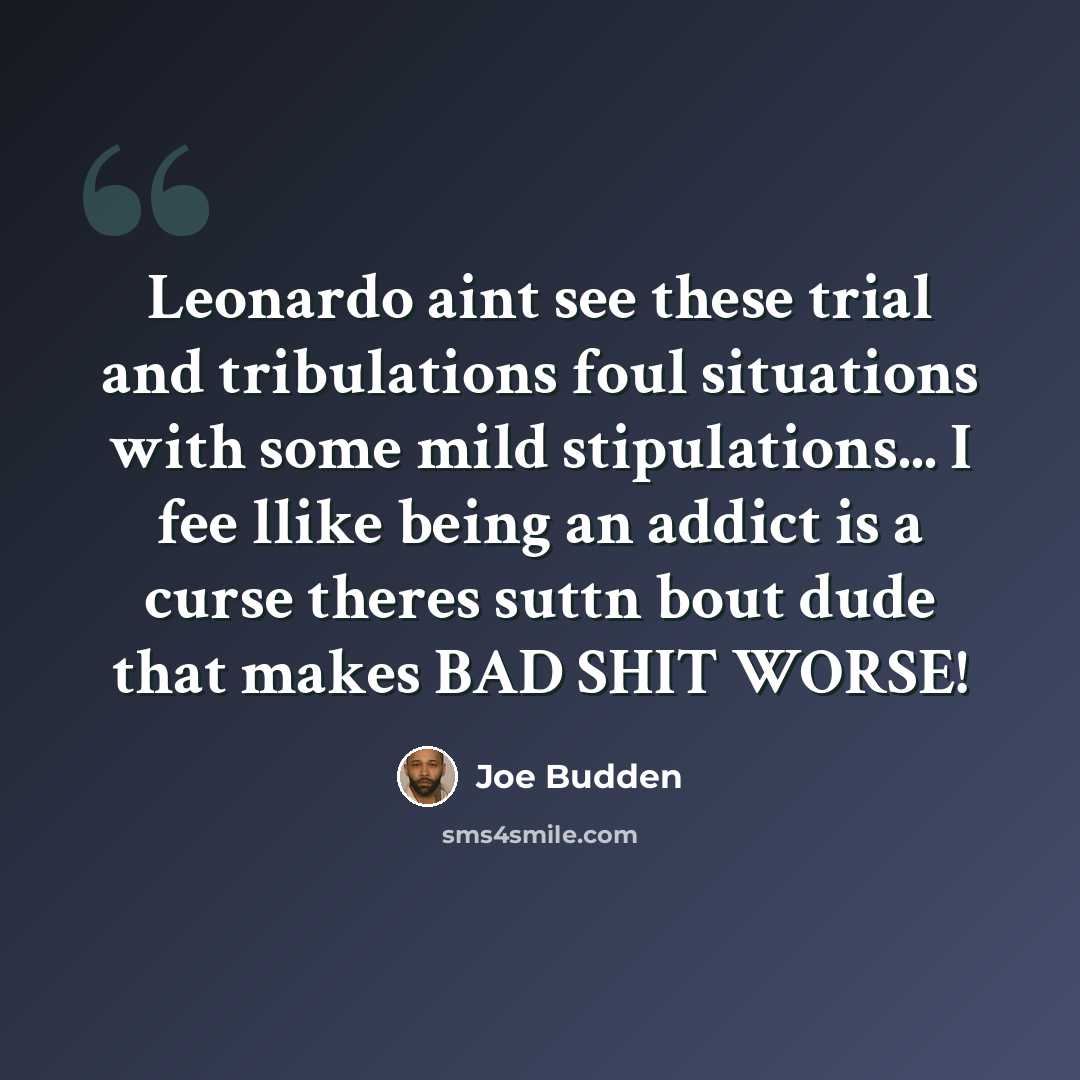 “Leonardo aint see these trial and tribulations foul situations with some mild stipulations... I fee llike being an addict is a curse theres suttn bout dude that makes BAD SHIT WORSE!” quote by Joe Budden