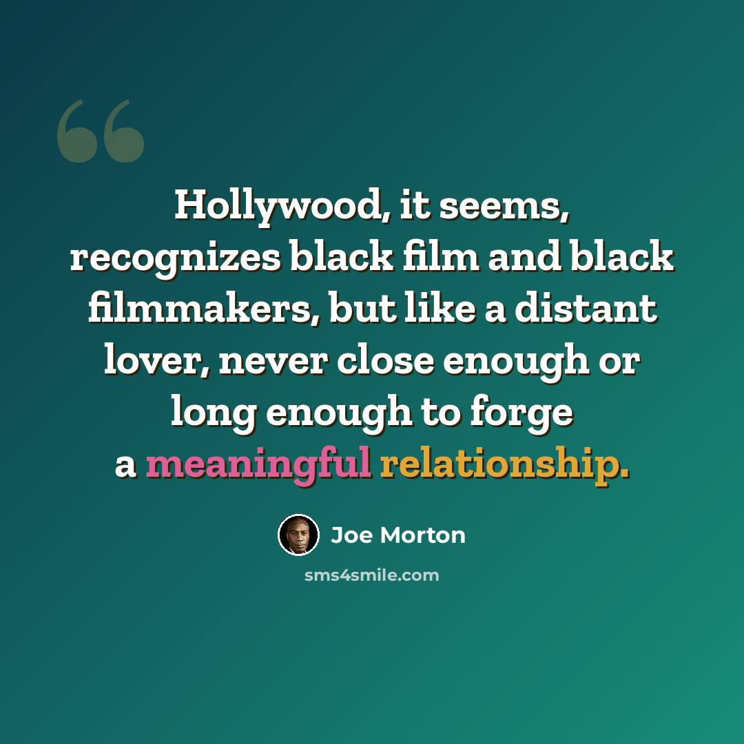 “Hollywood, it seems, recognizes black film and black filmmakers, but like a distant lover, never close enough or long enough to forge a meaningful relationship.” quote by Joe Morton