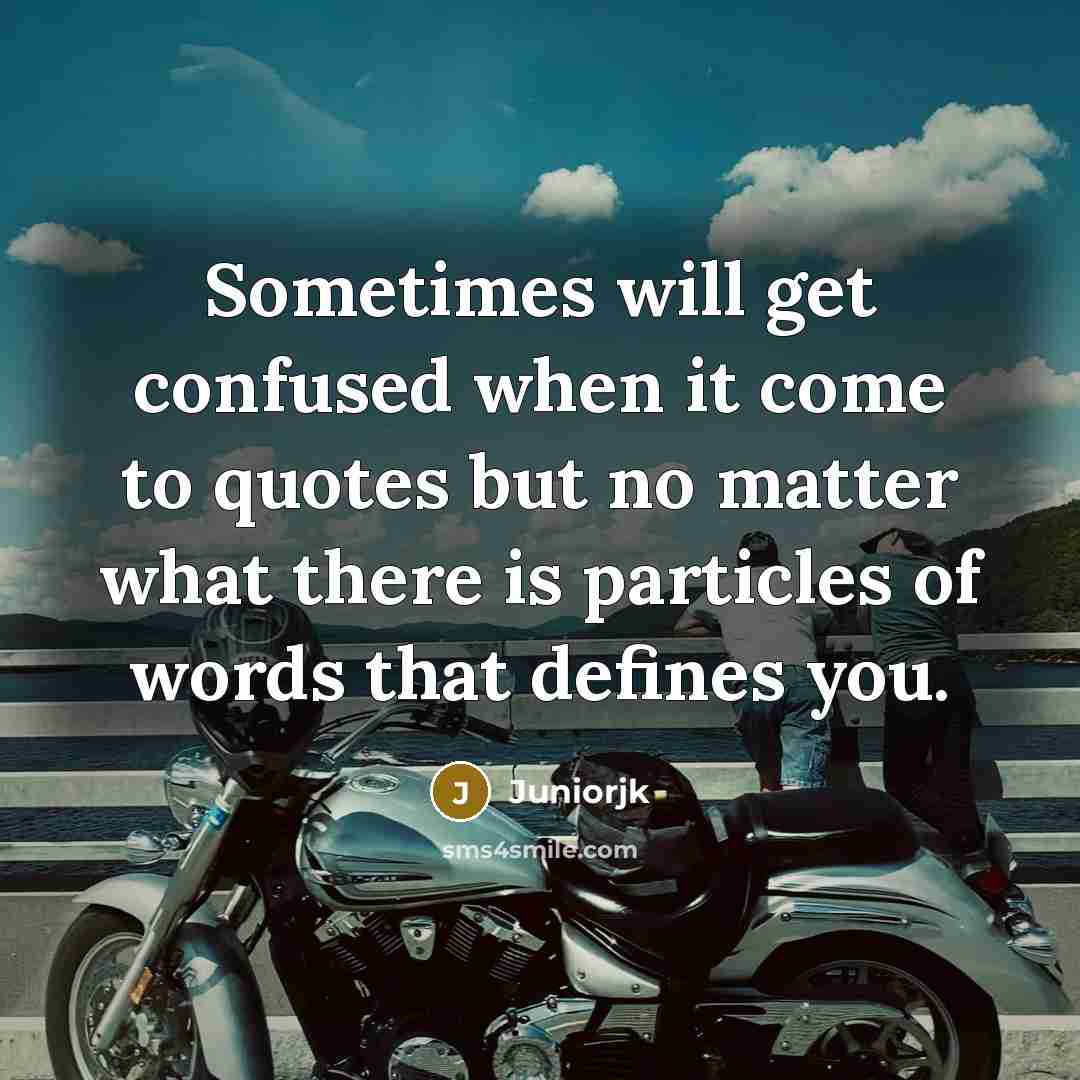 “Sometimes will get confused when it come to quotes but no matter what there is particles of words that defines you.” quote by Juniorjk