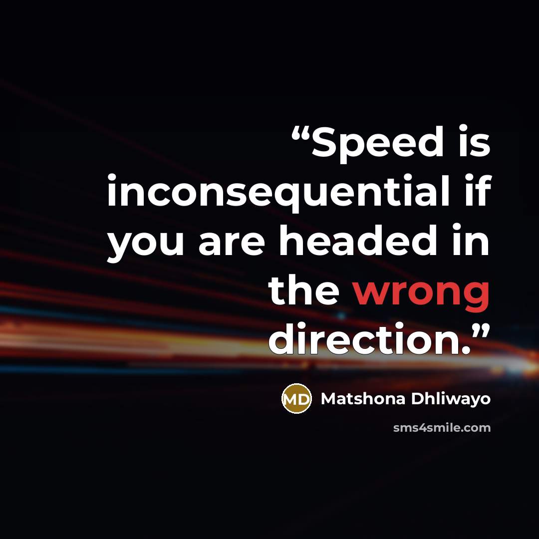 “Speed is inconsequential if you are headed in the wrong direction.” quote by Matshona Dhliwayo