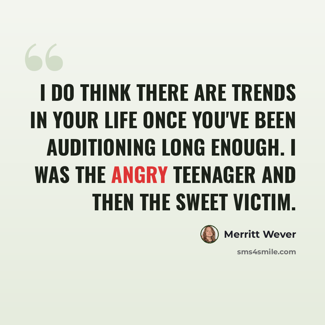 “I do think there are trends in your life once you've been auditioning long enough. I was the angry teenager and then the sweet victim.” quote by Merritt Wever