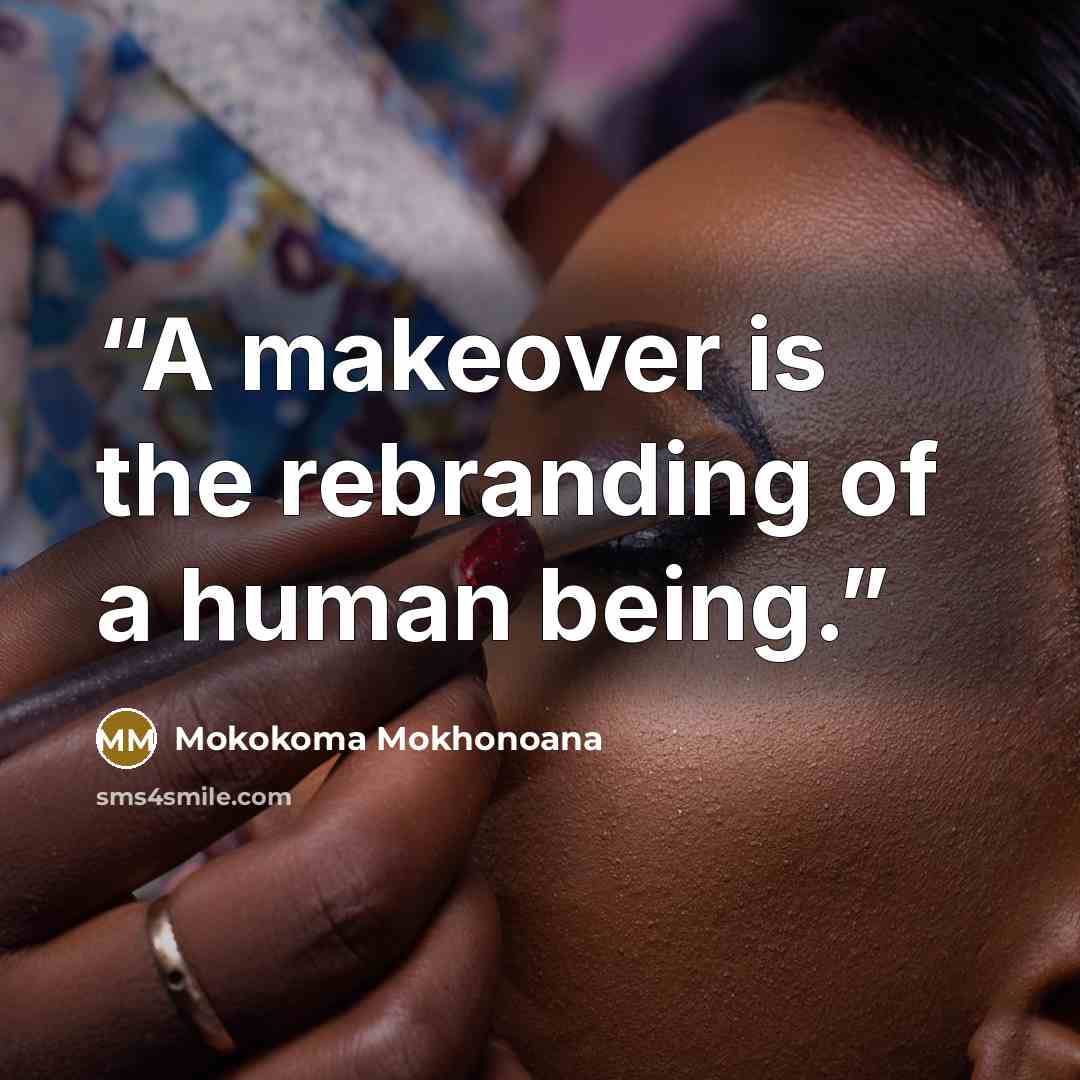 “A makeover is the rebranding of a human being.” quote by Mokokoma Mokhonoana