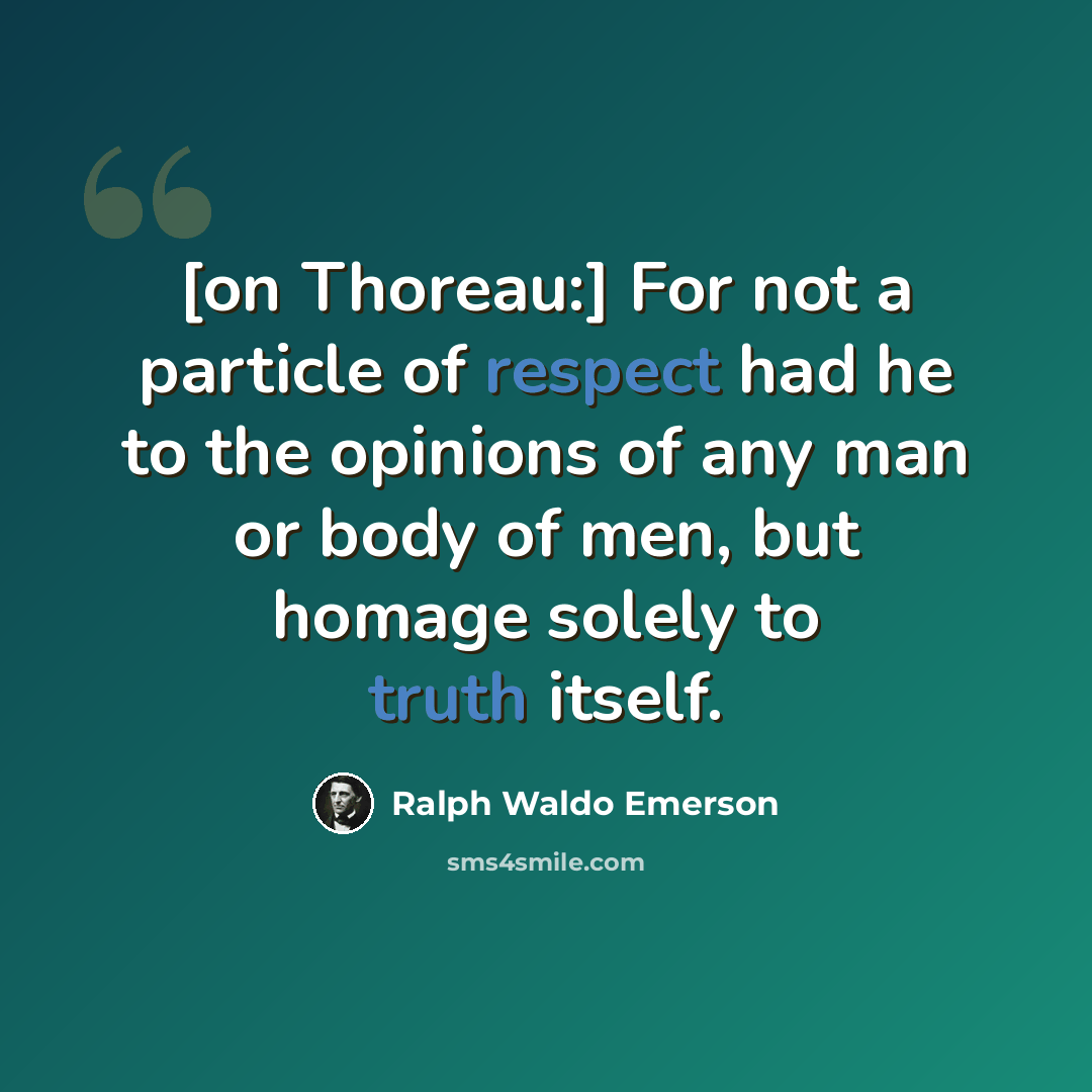“[on Thoreau:] For not a particle of respect had he to the opinions of any man or body of men, but homage solely to truth itself.” quote by Ralph Waldo Emerson
