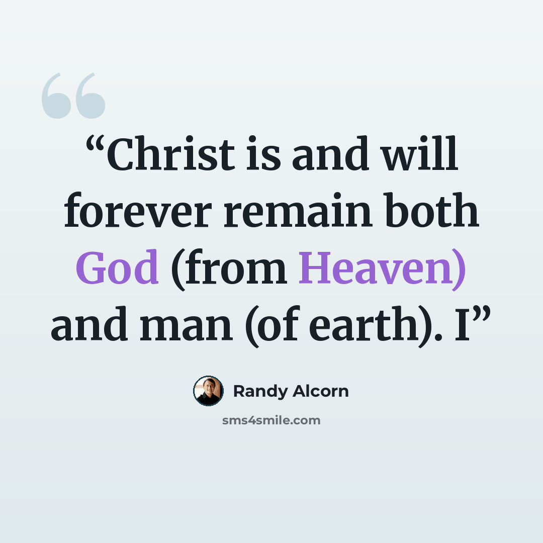 “Christ is and will forever remain both God (from Heaven) and man (of earth). I” quote by Randy Alcorn